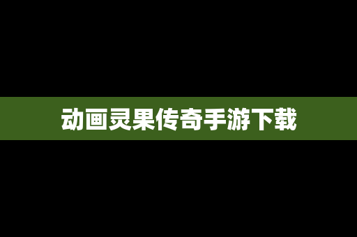 动画灵果传奇手游下载