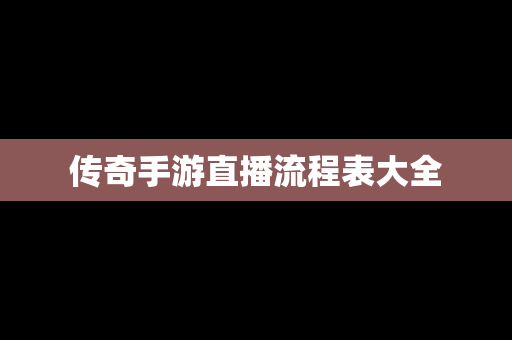 传奇手游直播流程表大全