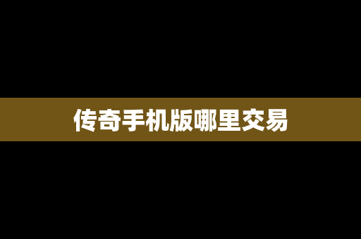 传奇手机版哪里交易