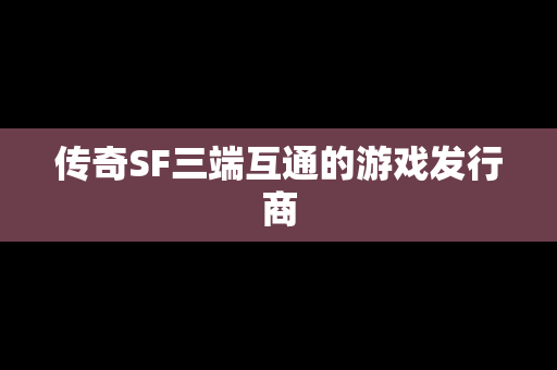 传奇SF三端互通的游戏发行商