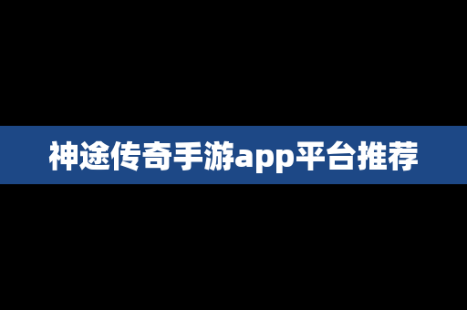 神途传奇手游app平台推荐