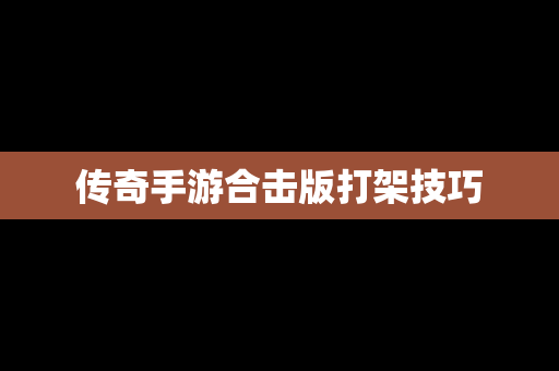 传奇手游合击版打架技巧
