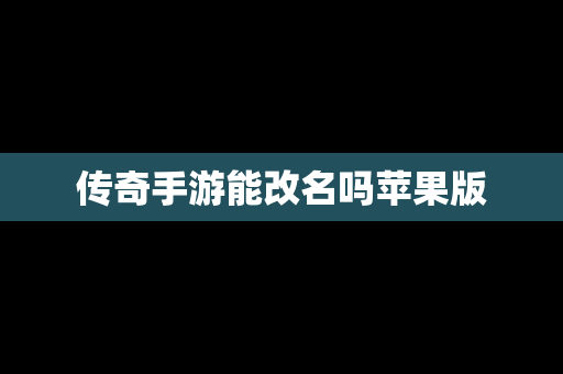 传奇手游能改名吗苹果版
