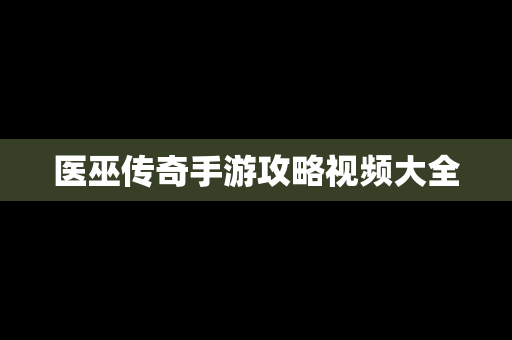 医巫传奇手游攻略视频大全