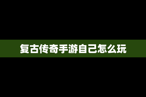 复古传奇手游自己怎么玩