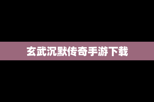 玄武沉默传奇手游下载