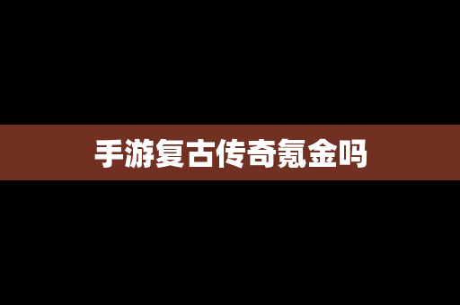 手游复古传奇氪金吗