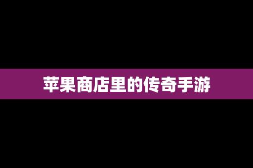 苹果商店里的传奇手游