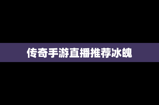 传奇手游直播推荐冰魄