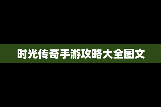 时光传奇手游攻略大全图文