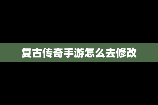 复古传奇手游怎么去修改