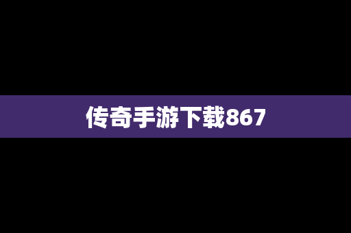 传奇手游下载867