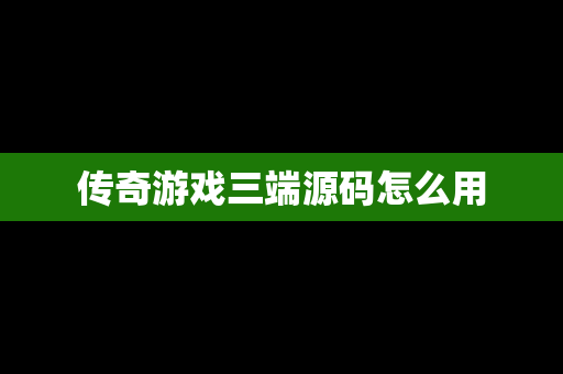 传奇游戏三端源码怎么用