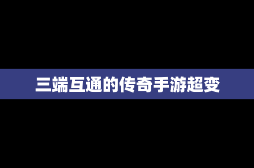 三端互通的传奇手游超变