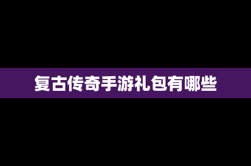 复古传奇手游礼包有哪些