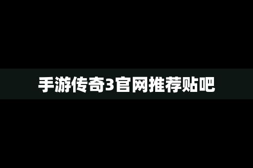 手游传奇3官网推荐贴吧