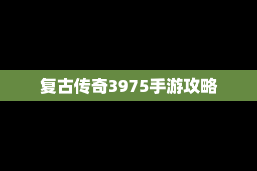 复古传奇3975手游攻略