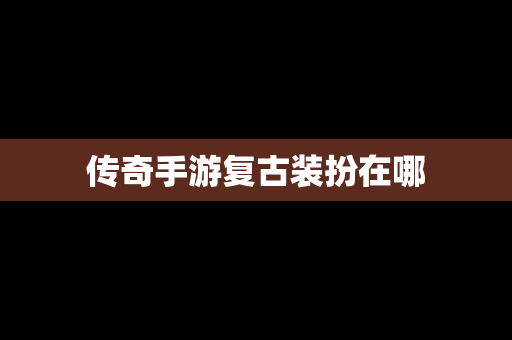 传奇手游复古装扮在哪