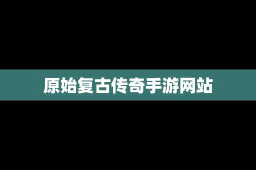 原始复古传奇手游网站