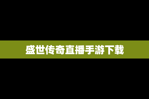 盛世传奇直播手游下载