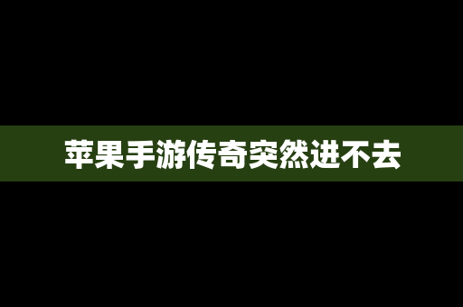 苹果手游传奇突然进不去