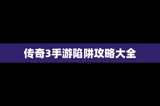 传奇3手游陷阱攻略大全