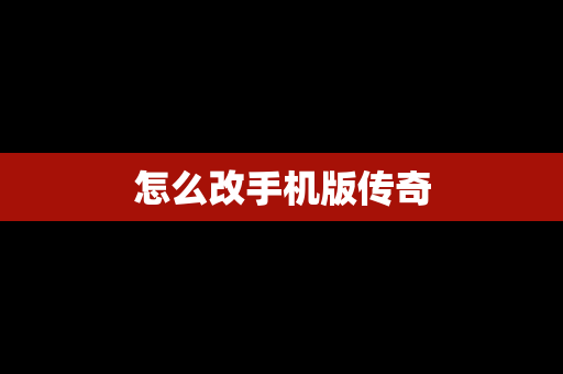 怎么改手机版传奇
