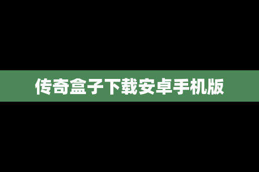 传奇盒子下载安卓手机版