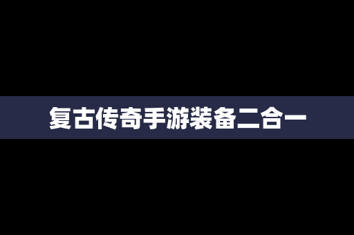 复古传奇手游装备二合一