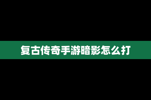 复古传奇手游暗影怎么打