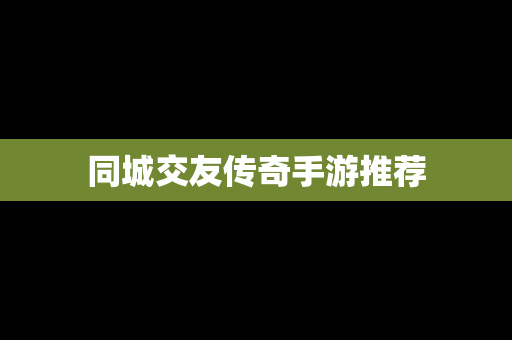 同城交友传奇手游推荐