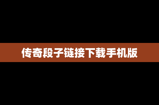 传奇段子链接下载手机版