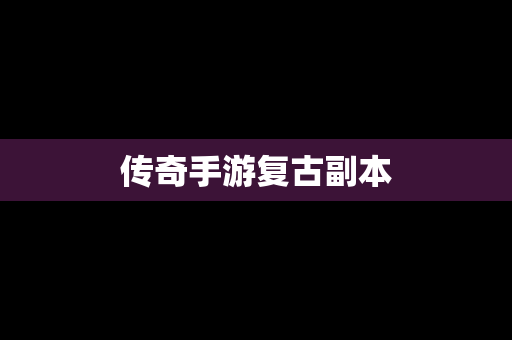 传奇手游复古副本
