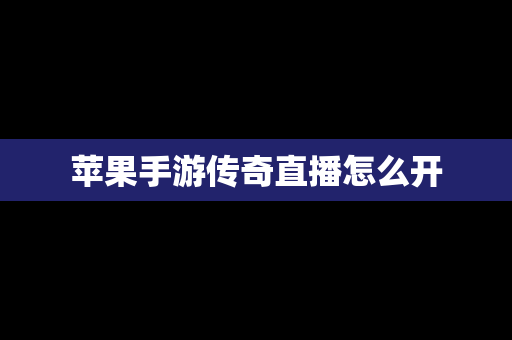 苹果手游传奇直播怎么开