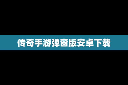 传奇手游弹窗版安卓下载