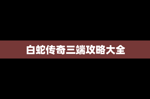 白蛇传奇三端攻略大全
