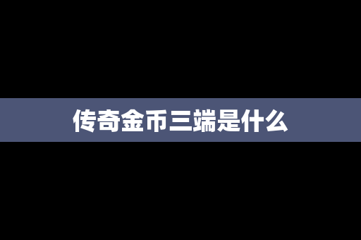 传奇金币三端是什么
