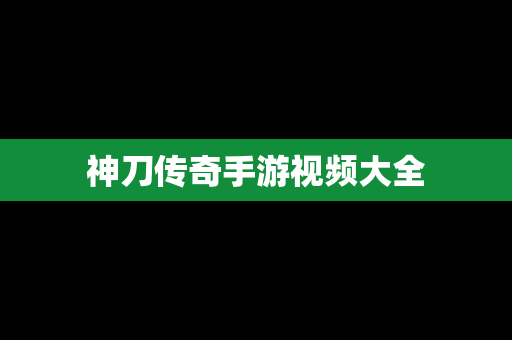 神刀传奇手游视频大全