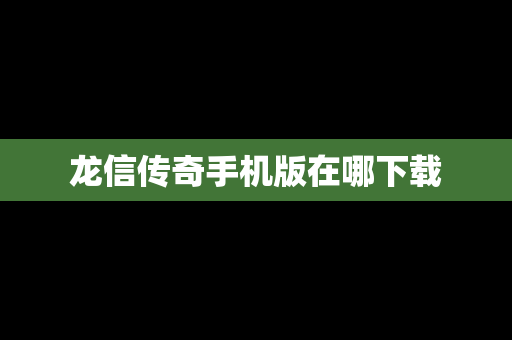 龙信传奇手机版在哪下载