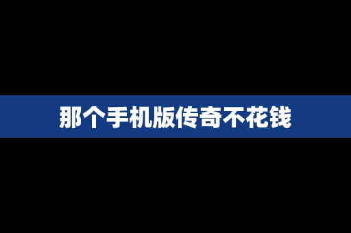 那个手机版传奇不花钱