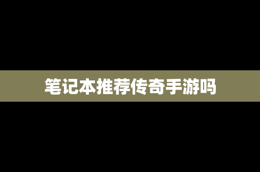 笔记本推荐传奇手游吗