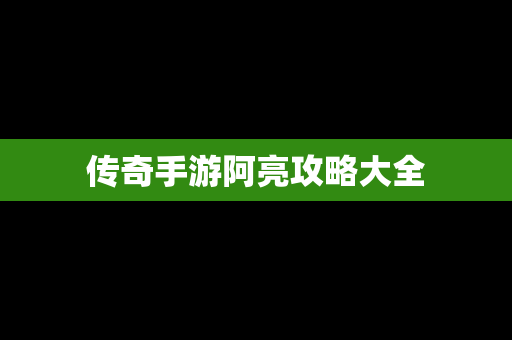 传奇手游阿亮攻略大全