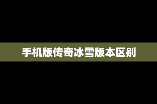 手机版传奇冰雪版本区别
