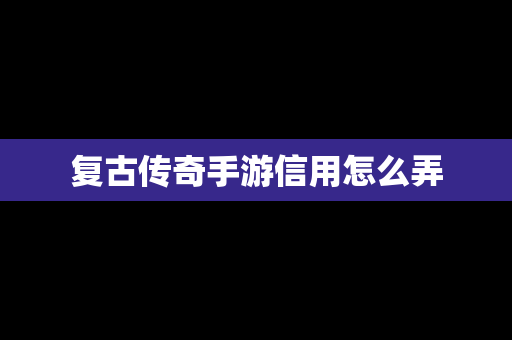 复古传奇手游信用怎么弄