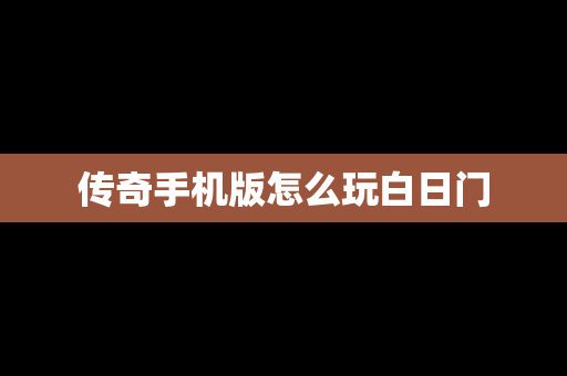 传奇手机版怎么玩白日门