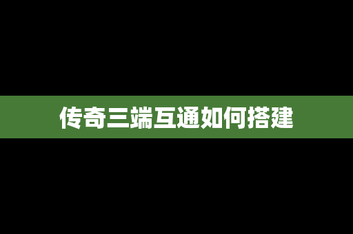 传奇三端互通如何搭建