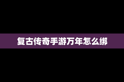 复古传奇手游万年怎么绑