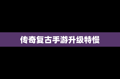 传奇复古手游升级特慢
