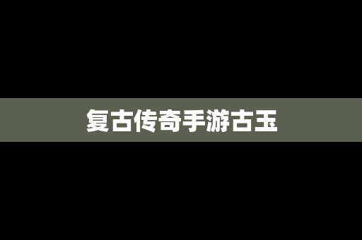 复古传奇手游古玉