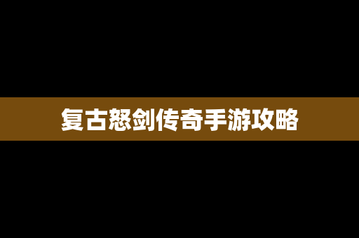 复古怒剑传奇手游攻略